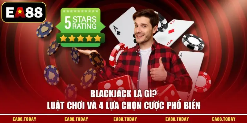 Blackjack Là Gì? Luật Chơi Và 4 Lựa Chọn Cược Phổ Biến