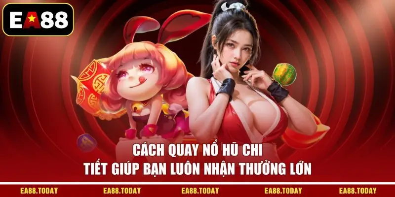 Cách Quay Nổ Hũ Chi Tiết Giúp Bạn Luôn Nhận Thưởng Lớn